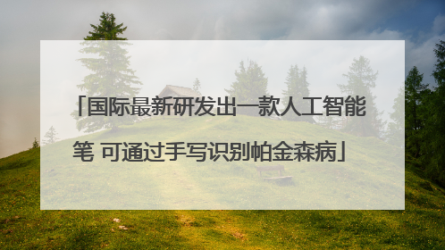 国际最新研发出一款人工智能笔 可通过手写识别帕金森病