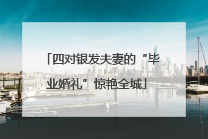 四对银发夫妻的“毕业婚礼”惊艳全城