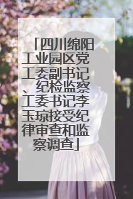 四川绵阳工业园区党工委副书记、纪检监察工委书记李玉琼接受纪律审查和监察调查
