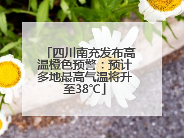 四川南充发布高温橙色预警：预计多地最高气温将升至38℃
