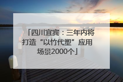 四川宜宾：三年内将打造“以竹代塑”应用场景2000个