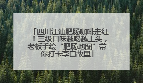 四川江油肥肠咖啡走红！三级口味越喝越上头，老板手绘“肥肠地图”带你打卡李白故里