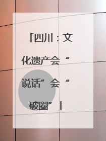 四川：文化遗产会“说话”会“破圈”
