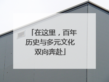 在这里，百年历史与多元文化双向奔赴