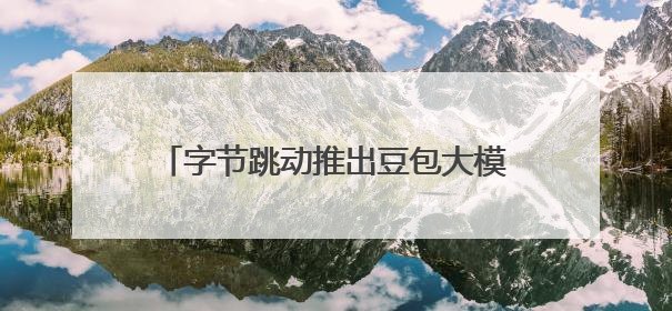 字节跳动推出豆包大模型1.6和视频模型Seedance 1.0