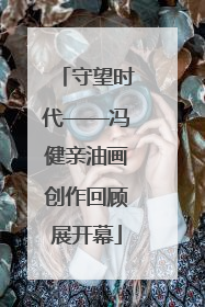 守望时代——冯健亲油画创作回顾展开幕