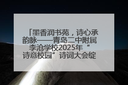 墨香润书苑，诗心承韵脉——青岛二中附属李沧学校2025年“诗意校园”诗词大会绽放文化华章