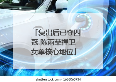 复出后已夺四冠 陈雨菲捍卫女单核心地位