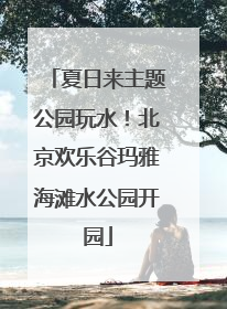 夏日来主题公园玩水！北京欢乐谷玛雅海滩水公园开园