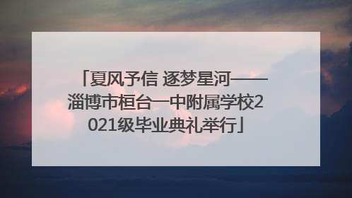 夏风予信 逐梦星河——淄博市桓台一中附属学校2021级毕业典礼举行