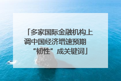 多家国际金融机构上调中国经济增速预期 “韧性”成关键词