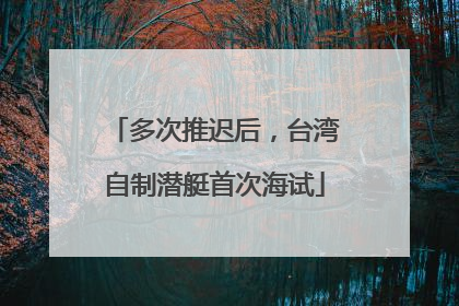 多次推迟后，台湾自制潜艇首次海试