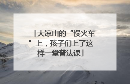 大凉山的“慢火车”上，孩子们上了这样一堂普法课
