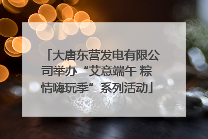 大唐东营发电有限公司举办“艾意端午 粽情嗨玩季”系列活动