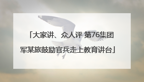 大家讲、众人评 第76集团军某旅鼓励官兵走上教育讲台