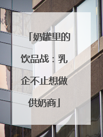 奶罐里的饮品战：乳企不止想做供奶商