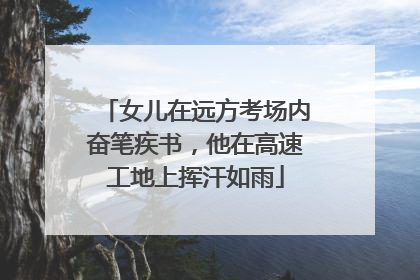 女儿在远方考场内奋笔疾书，他在高速工地上挥汗如雨