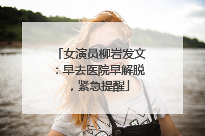 女演员柳岩发文：早去医院早解脱，紧急提醒