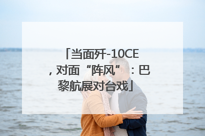 当面歼-10CE，对面“阵风”：巴黎航展对台戏