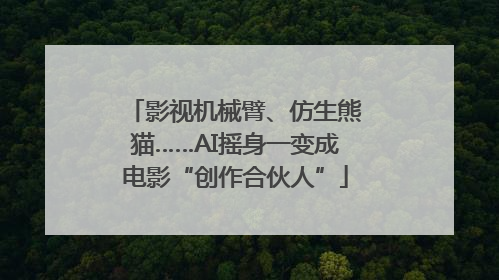 影视机械臂、仿生熊猫……AI摇身一变成电影“创作合伙人”