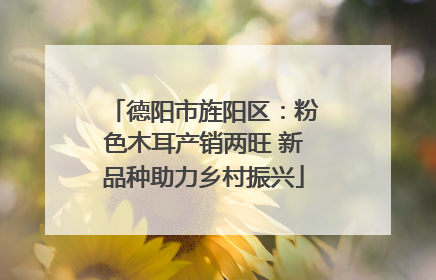 德阳市旌阳区：粉色木耳产销两旺 新品种助力乡村振兴