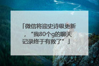 微信将迎史诗级更新，“我80个g的聊天记录终于有救了”