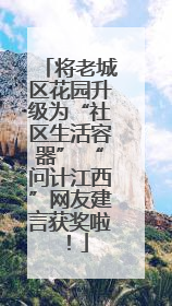 将老城区花园升级为“社区生活容器” “问计江西”网友建言获奖啦！