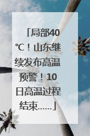 局部40℃！山东继续发布高温预警！10日高温过程结束……