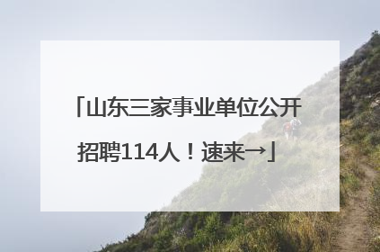 山东三家事业单位公开招聘114人！速来→