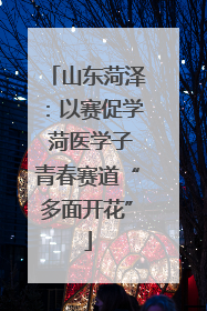 山东菏泽：以赛促学 菏医学子青春赛道“多面开花”