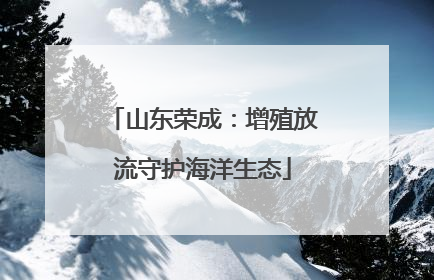 山东荣成：增殖放流守护海洋生态