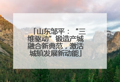 山东邹平：“三维驱动”锻造产城融合新典范，激活城镇发展新动能