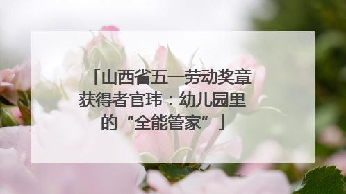 山西省五一劳动奖章获得者官玮：幼儿园里的“全能管家”