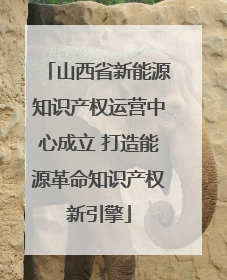 山西省新能源知识产权运营中心成立 打造能源革命知识产权新引擎