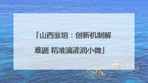 山西襄垣：创新机制解难题 精准滴灌润小微