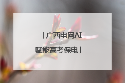 广西电网AI赋能高考保电