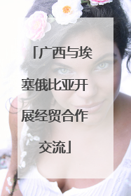 广西与埃塞俄比亚开展经贸合作交流