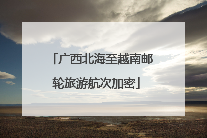 广西北海至越南邮轮旅游航次加密