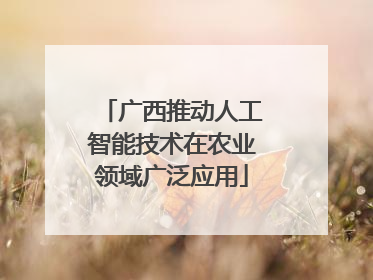 广西推动人工智能技术在农业领域广泛应用