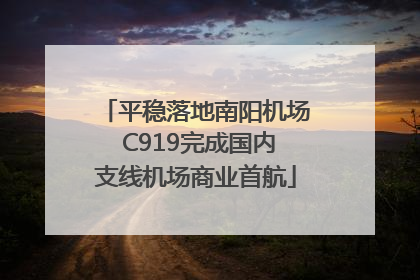 平稳落地南阳机场 C919完成国内支线机场商业首航