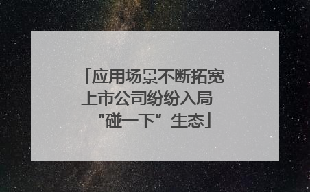 应用场景不断拓宽 上市公司纷纷入局“碰一下”生态