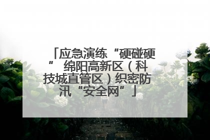 应急演练“硬碰硬” 绵阳高新区（科技城直管区）织密防汛“安全网”
