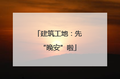 建筑工地：先“晚安”啦