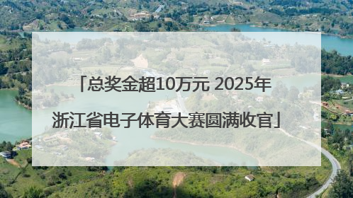 总奖金超10万元 2025年浙江省电子体育大赛圆满收官
