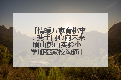 情暖万家育桃李，携手同心向未来 眉山彭山实验小学加强家校沟通