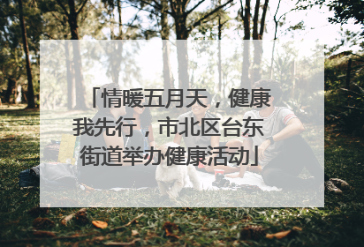 情暖五月天，健康我先行，市北区台东街道举办健康活动