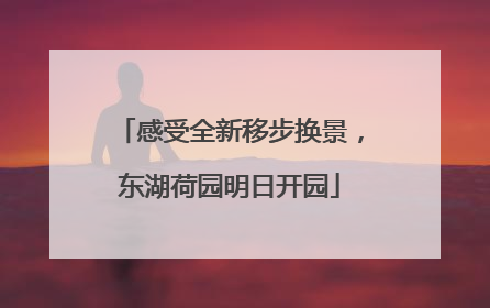感受全新移步换景，东湖荷园明日开园