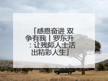 感恩奋进 双争有我丨罗东升：让残障人士活出精彩人生