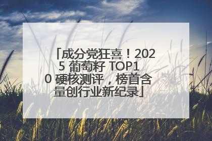 成分党狂喜！2025 葡萄籽 TOP10 硬核测评，榜首含量创行业新纪录