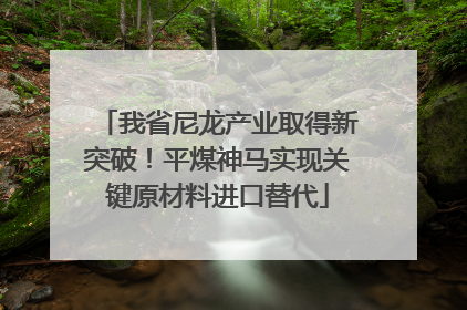 我省尼龙产业取得新突破！平煤神马实现关键原材料进口替代